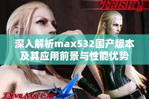 深入解析max532国产版本及其应用前景与性能优势