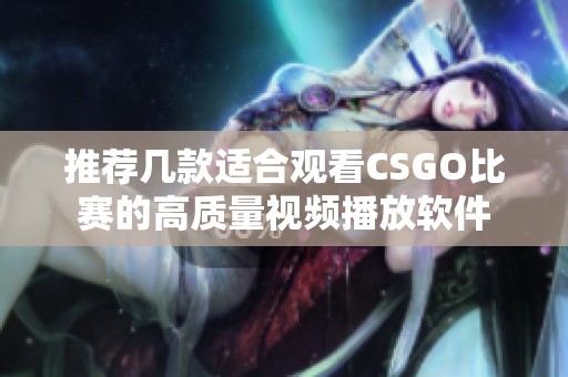 推荐几款适合观看CSGO比赛的高质量视频播放软件