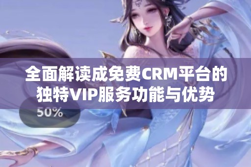 全面解读成免费CRM平台的独特VIP服务功能与优势