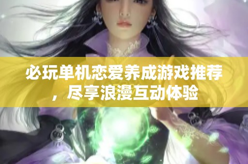 必玩单机恋爱养成游戏推荐，尽享浪漫互动体验