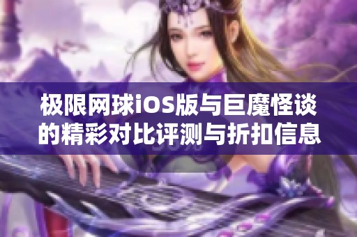 极限网球iOS版与巨魔怪谈的精彩对比评测与折扣信息揭秘