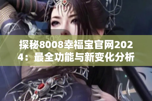 探秘8008幸福宝官网2024：最全功能与新变化分析