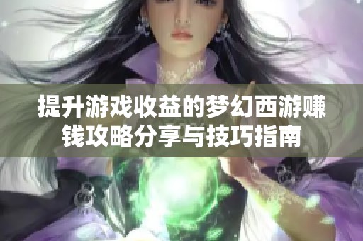 提升游戏收益的梦幻西游赚钱攻略分享与技巧指南