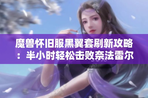 魔兽怀旧服黑翼套刷新攻略：半小时轻松击败奈法雷尔