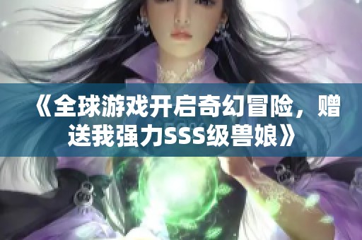 《全球游戏开启奇幻冒险，赠送我强力SSS级兽娘》