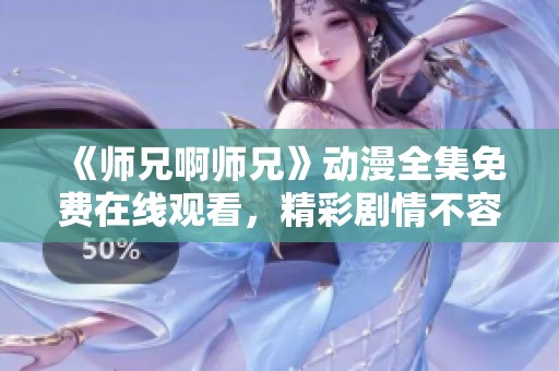 《师兄啊师兄》动漫全集免费在线观看，精彩剧情不容错过！