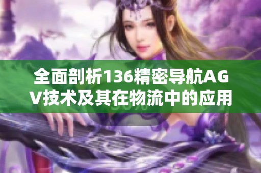 全面剖析136精密导航AGV技术及其在物流中的应用潜力