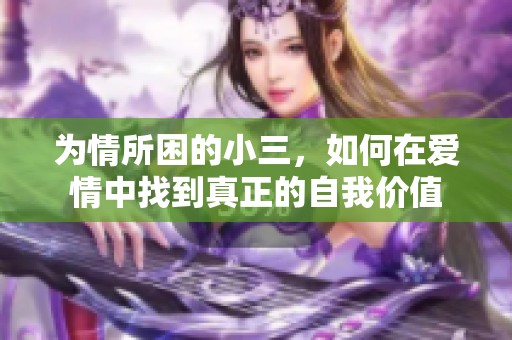 为情所困的小三，如何在爱情中找到真正的自我价值