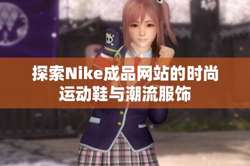 探索Nike成品网站的时尚运动鞋与潮流服饰