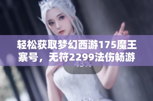 轻松获取梦幻西游175魔王寨号，无符2299法伤畅游游戏体验