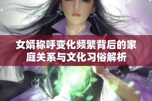 女婿称呼变化频繁背后的家庭关系与文化习俗解析