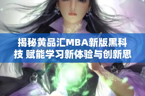 揭秘黄品汇MBA新版黑科技 赋能学习新体验与创新思维