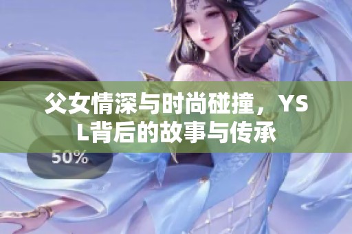 父女情深与时尚碰撞，YSL背后的故事与传承