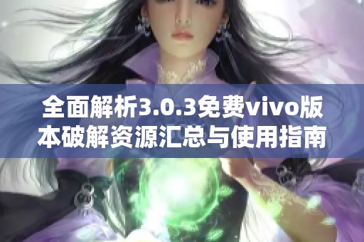 全面解析3.0.3免费vivo版本破解资源汇总与使用指南