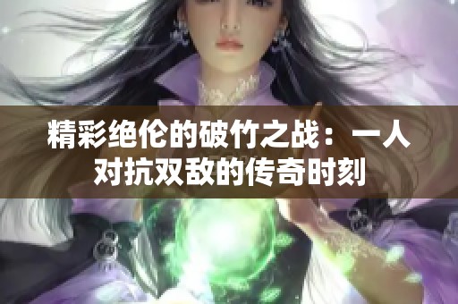 精彩绝伦的破竹之战：一人对抗双敌的传奇时刻