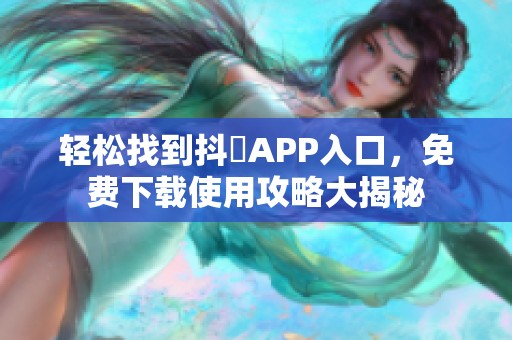 轻松找到抖抈APP入口，免费下载使用攻略大揭秘