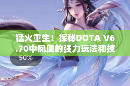 猛火重生！探秘DOTA V6.70中凤凰的强力玩法和技巧