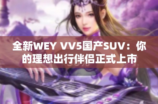 全新WEY VV5国产SUV：你的理想出行伴侣正式上市