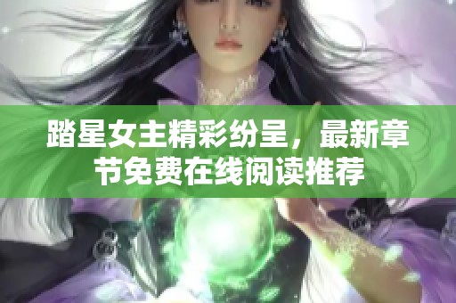 踏星女主精彩纷呈，最新章节免费在线阅读推荐