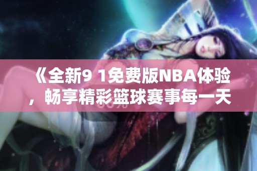 《全新9 1免费版NBA体验，畅享精彩篮球赛事每一天》