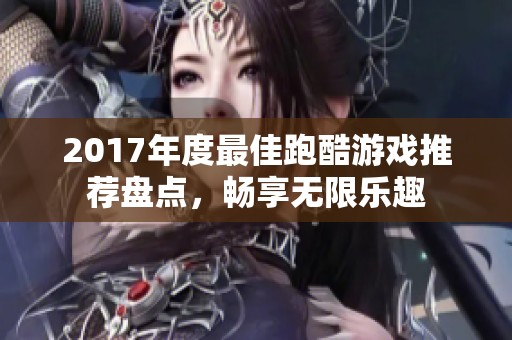 2017年度最佳跑酷游戏推荐盘点，畅享无限乐趣