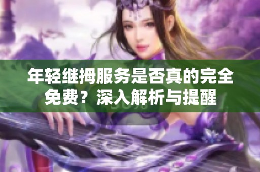 年轻继拇服务是否真的完全免费？深入解析与提醒