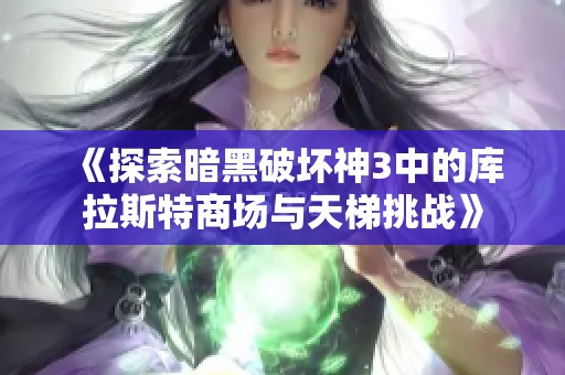 《探索暗黑破坏神3中的库拉斯特商场与天梯挑战》