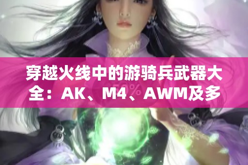 穿越火线中的游骑兵武器大全：AK、M4、AWM及多种生化武器解析