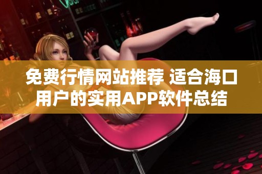 免费行情网站推荐 适合海口用户的实用APP软件总结