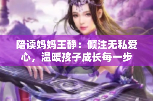 陪读妈妈王静：倾注无私爱心，温暖孩子成长每一步