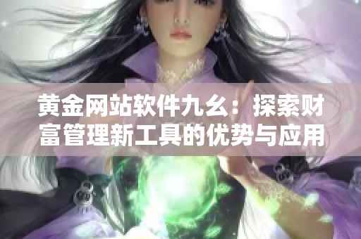 黄金网站软件九幺：探索财富管理新工具的优势与应用