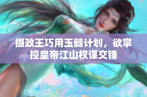 摄政王巧用玉髓计划，欲掌控皇帝江山权谋交锋