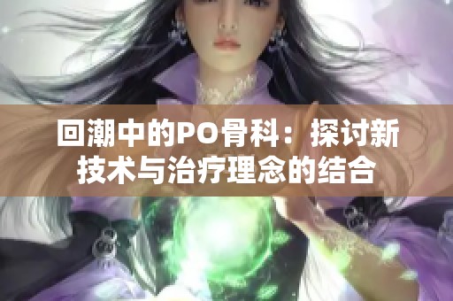 回潮中的PO骨科：探讨新技术与治疗理念的结合