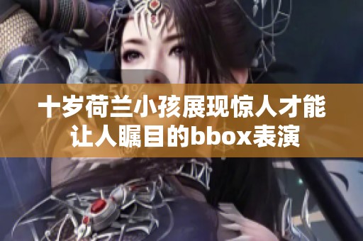 十岁荷兰小孩展现惊人才能 让人瞩目的bbox表演