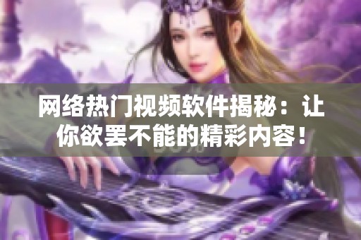 网络热门视频软件揭秘：让你欲罢不能的精彩内容！