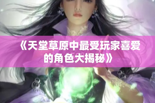 《天堂草原中最受玩家喜爱的角色大揭秘》