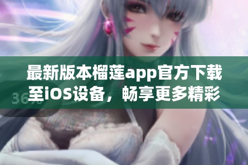 最新版本榴莲app官方下载至iOS设备，畅享更多精彩功能