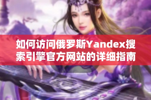 如何访问俄罗斯Yandex搜索引擎官方网站的详细指南