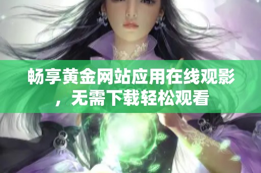 畅享黄金网站应用在线观影，无需下载轻松观看