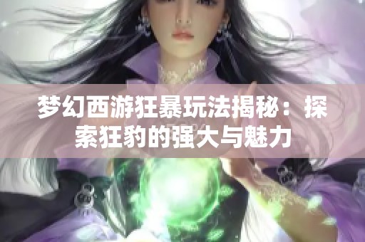 梦幻西游狂暴玩法揭秘：探索狂豹的强大与魅力