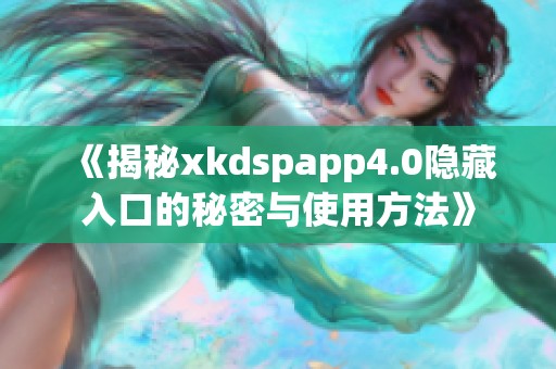 《揭秘xkdspapp4.0隐藏入口的秘密与使用方法》