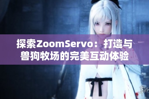 探索ZoomServo：打造与兽狗牧场的完美互动体验