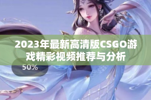 2023年最新高清版CSGO游戏精彩视频推荐与分析