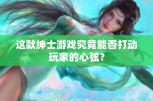 这款绅士游戏究竟能否打动玩家的心弦？