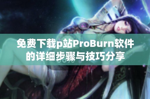 免费下载p站ProBurn软件的详细步骤与技巧分享