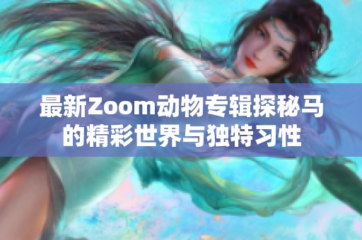 最新Zoom动物专辑探秘马的精彩世界与独特习性