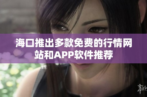 海口推出多款免费的行情网站和APP软件推荐