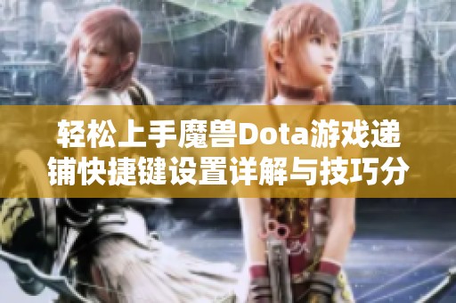 轻松上手魔兽Dota游戏递铺快捷键设置详解与技巧分享