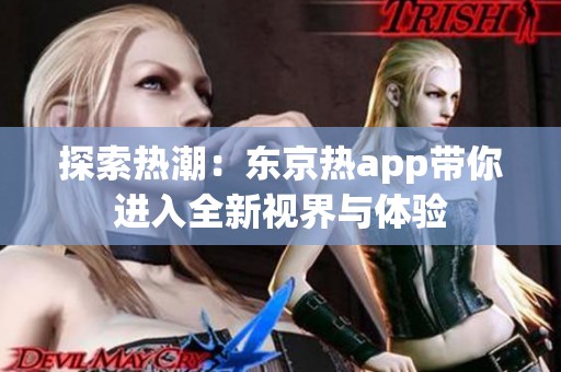 探索热潮：东京热app带你进入全新视界与体验