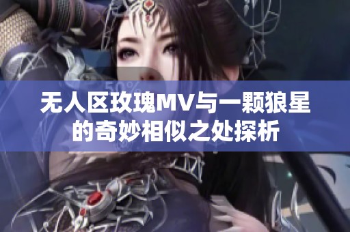 无人区玫瑰MV与一颗狼星的奇妙相似之处探析